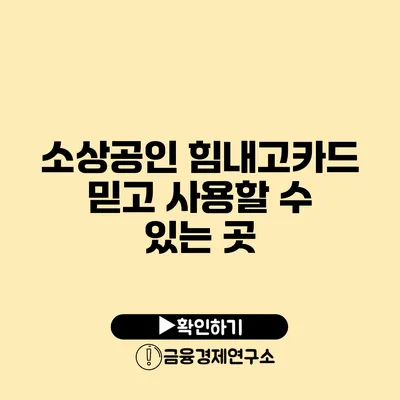 소상공인 힘내고카드: 믿고 사용할 수 있는 곳