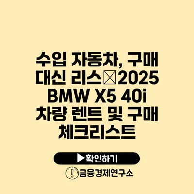 수입 자동차, 구매 대신 리스�2025 BMW X5 40i 차량 렌트 및 구매 체크리스트