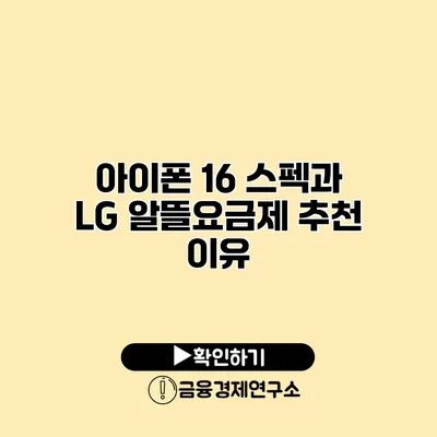 아이폰 16 스펙과 LG 알뜰요금제 추천 이유