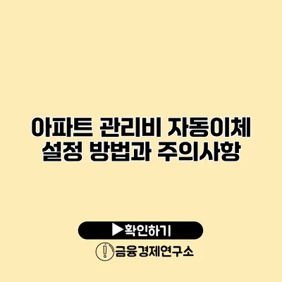 아파트 관리비 자동이체 설정 방법과 주의사항