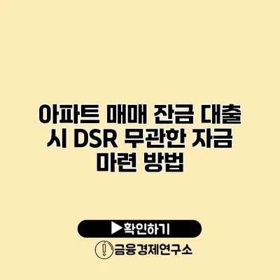 아파트 매매 잔금 대출 시 DSR 무관한 자금 마련 방법