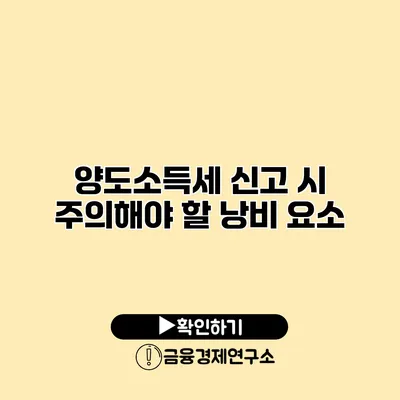 양도소득세 신고 시 주의해야 할 낭비 요소