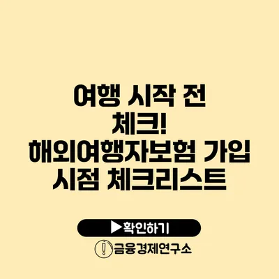 여행 시작 전 체크! 해외여행자보험 가입 시점 체크리스트