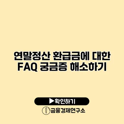 연말정산 환급금에 대한 FAQ 궁금증 해소하기