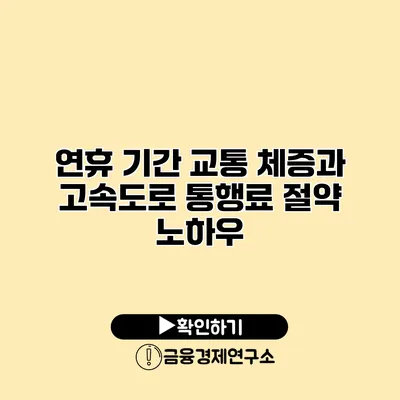 연휴 기간 교통 체증과 고속도로 통행료 절약 노하우