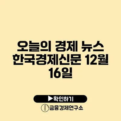 오늘의 경제 뉴스 한국경제신문 12월 16일