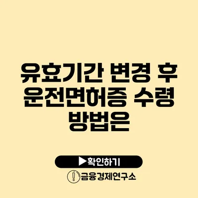 유효기간 변경 후 운전면허증 수령 방법은?