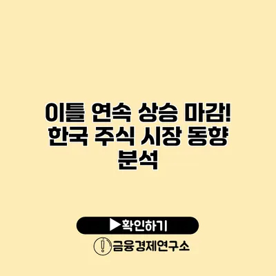 이틀 연속 상승 마감! 한국 주식 시장 동향 분석