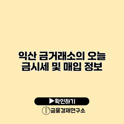 익산 금거래소의 오늘 금시세 및 매입 정보