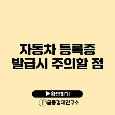 자동차 등록증 발급시 주의할 점