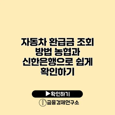 자동차 환급금 조회 방법 농협과 신한은행으로 쉽게 확인하기