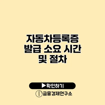 자동차등록증 발급 소요 시간 및 절차
