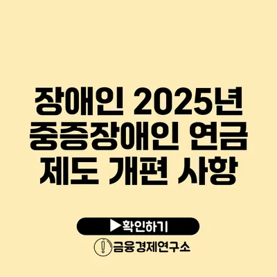 장애인 2025년 중증장애인 연금 제도 개편 사항