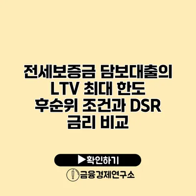 전세보증금 담보대출의 LTV 최대 한도 후순위 조건과 DSR 금리 비교