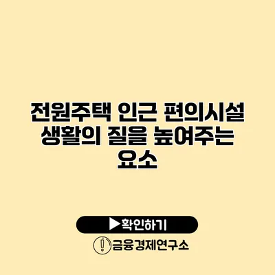 전원주택 인근 편의시설 생활의 질을 높여주는 요소