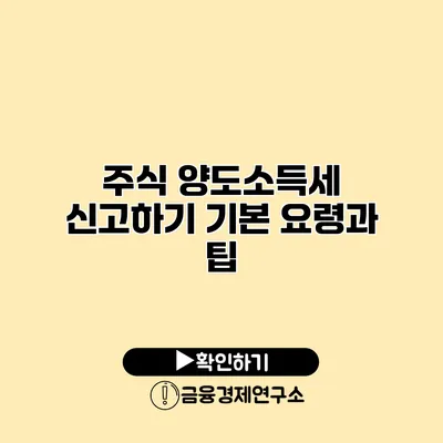 주식 양도소득세 신고하기 기본 요령과 팁