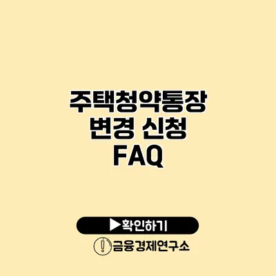 주택청약통장 변경 신청 FAQ