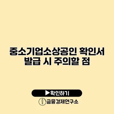 중소기업소상공인 확인서 발급 시 주의할 점