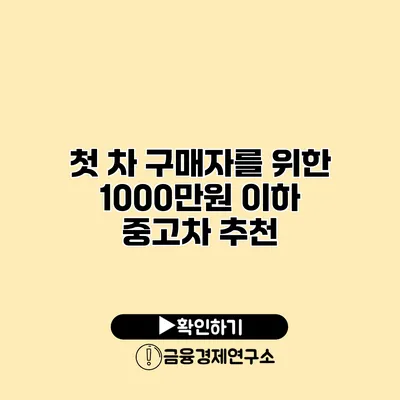 첫 차 구매자를 위한 1000만원 이하 중고차 추천