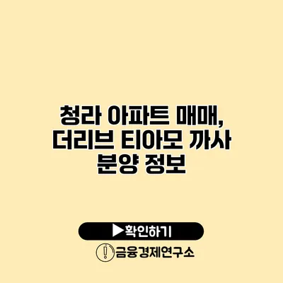 청라 아파트 매매, 더리브 티아모 까사 분양 정보