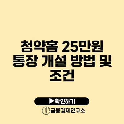 청약홈 25만원 통장 개설 방법 및 조건