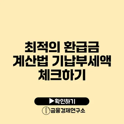 최적의 환급금 계산법: 기납부세액 체크하기