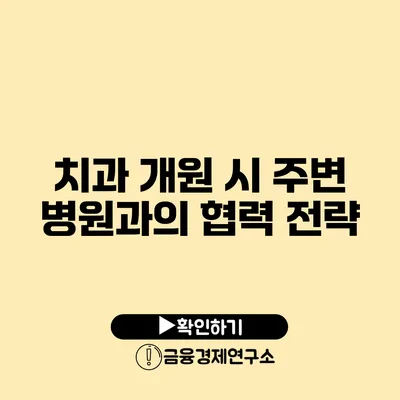 치과 개원 시 주변 병원과의 협력 전략