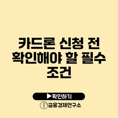 카드론 신청 전 확인해야 할 필수 조건