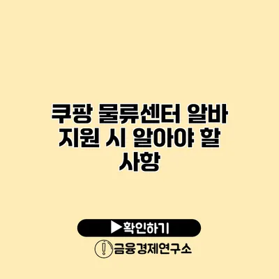 쿠팡 물류센터 알바 지원 시 알아야 할 사항