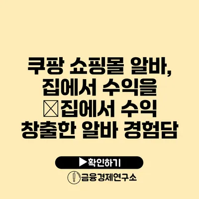쿠팡 쇼핑몰 알바, 집에서 수익을 �집에서 수익 창출한 알바 경험담