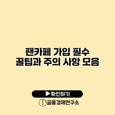 팬카페 가입 필수 꿀팁과 주의 사항 모음