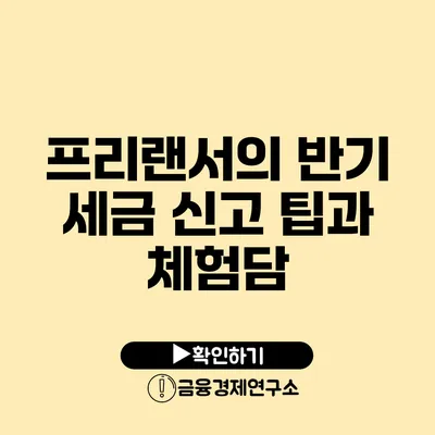 프리랜서의 반기 세금 신고 팁과 체험담