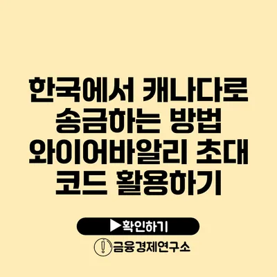 한국에서 캐나다로 송금하는 방법: 와이어바알리 초대 코드 활용하기