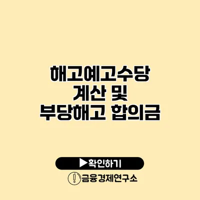 해고예고수당 계산 및 부당해고 합의금