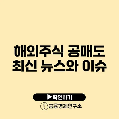 해외주식 공매도 최신 뉴스와 이슈