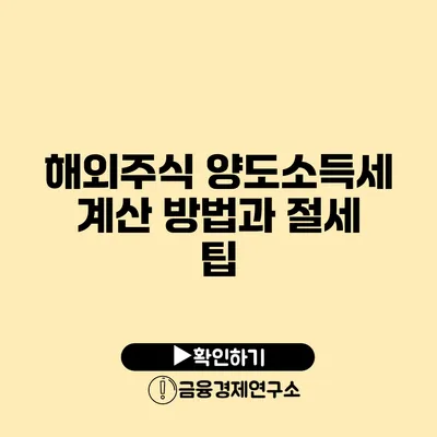 해외주식 양도소득세 계산 방법과 절세 팁