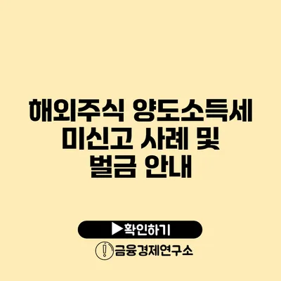 해외주식 양도소득세 미신고 사례 및 벌금 안내