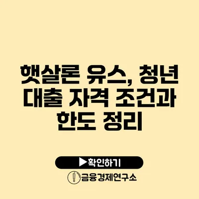 햇살론 유스, 청년 대출 자격 조건과 한도 정리