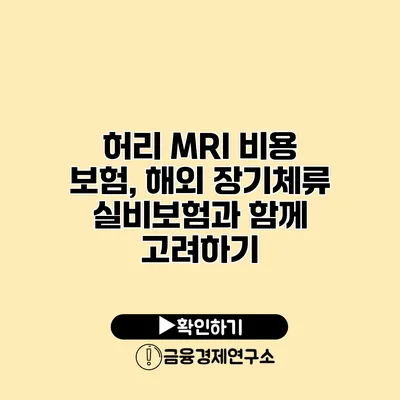 허리 MRI 비용 보험, 해외 장기체류 실비보험과 함께 고려하기