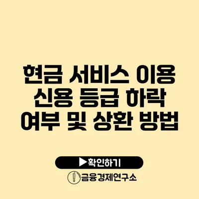 현금 서비스 이용 신용 등급 하락 여부 및 상환 방법