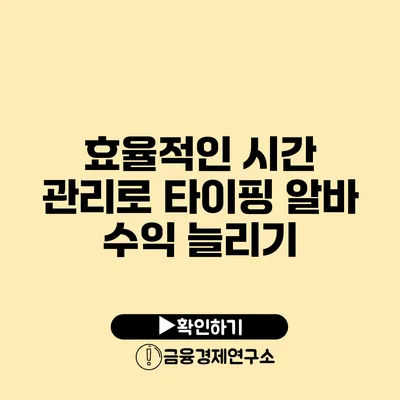 효율적인 시간 관리로 타이핑 알바 수익 늘리기