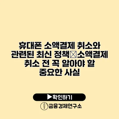 휴대폰 소액결제 취소와 관련된 최신 정책�소액결제 취소 전 꼭 알아야 할 중요한 사실