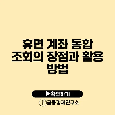 휴면 계좌 통합 조회의 장점과 활용 방법