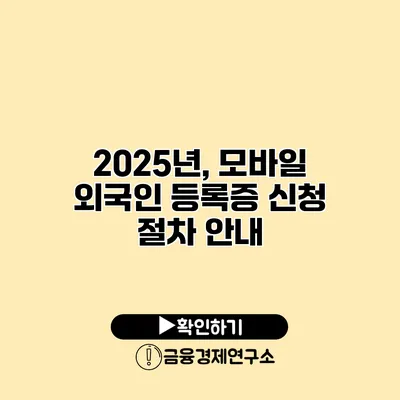 2025년, 모바일 외국인 등록증 신청 절차 안내