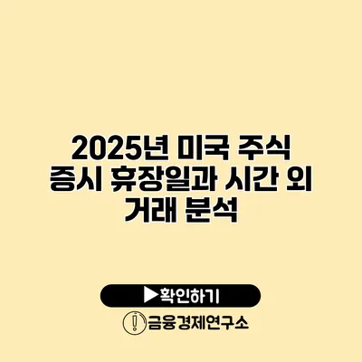 2025년 미국 주식 증시 휴장일과 시간 외 거래 분석