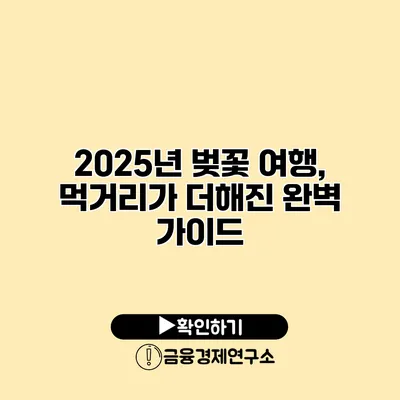 2025년 벚꽃 여행, 먹거리가 더해진 완벽 가이드