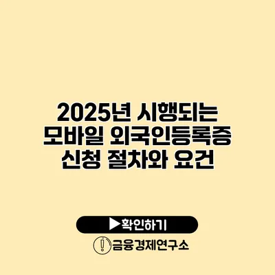 2025년 시행되는 모바일 외국인등록증 신청 절차와 요건