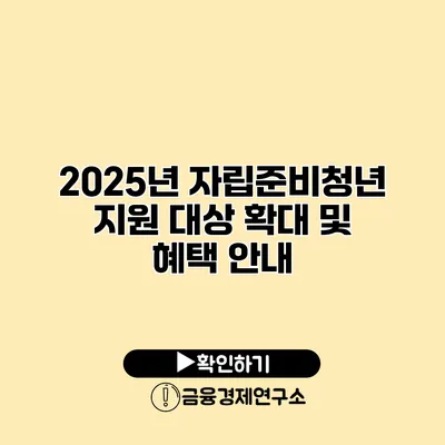 2025년 자립준비청년 지원 대상 확대 및 혜택 안내