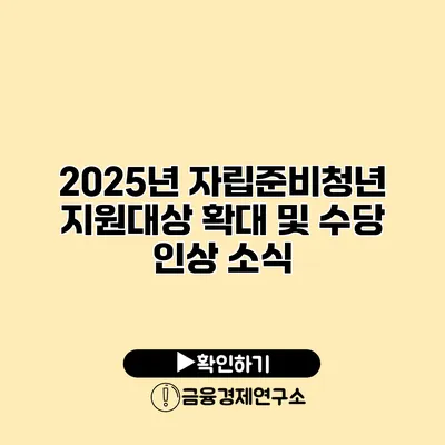 2025년 자립준비청년 지원대상 확대 및 수당 인상 소식