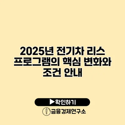 2025년 전기차 리스 프로그램의 핵심 변화와 조건 안내